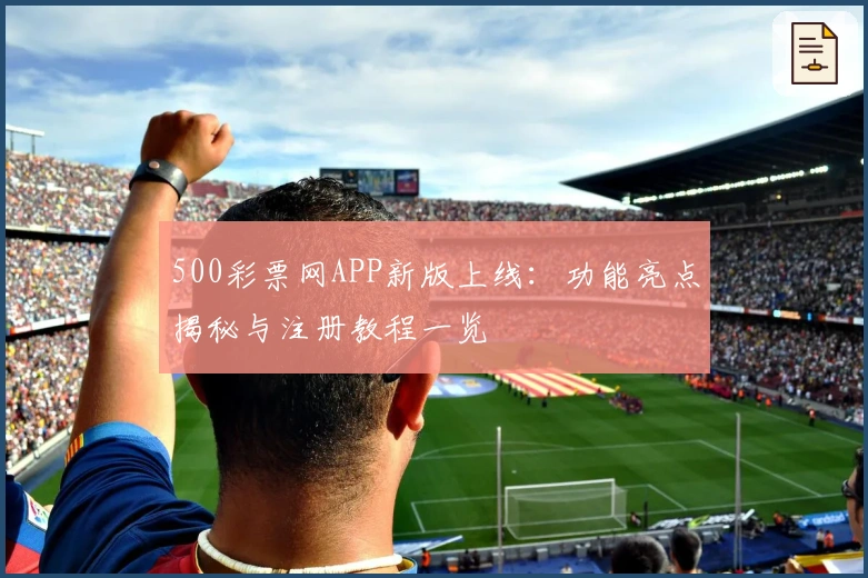 500彩票网APP新版上线：功能亮点揭秘与注册教程一览