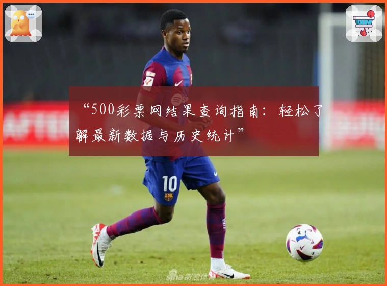 “500彩票网结果查询指南：轻松了解最新数据与历史统计”