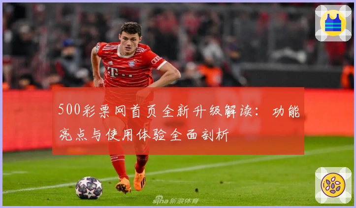 500彩票网首页全新升级解读：功能亮点与使用体验全面剖析