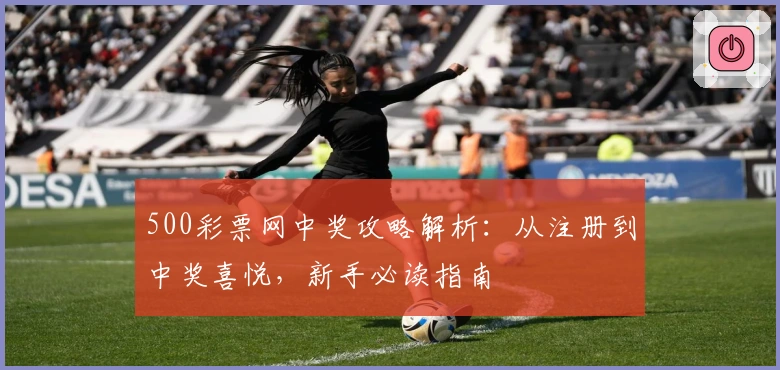 500彩票网中奖攻略解析：从注册到中奖喜悦，新手必读指南