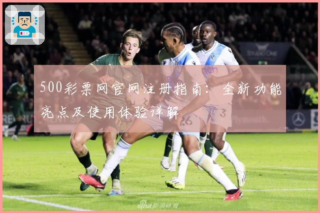 500彩票网官网注册指南：全新功能亮点及使用体验详解