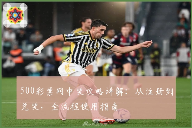 500彩票网中奖攻略详解：从注册到兑奖，全流程使用指南