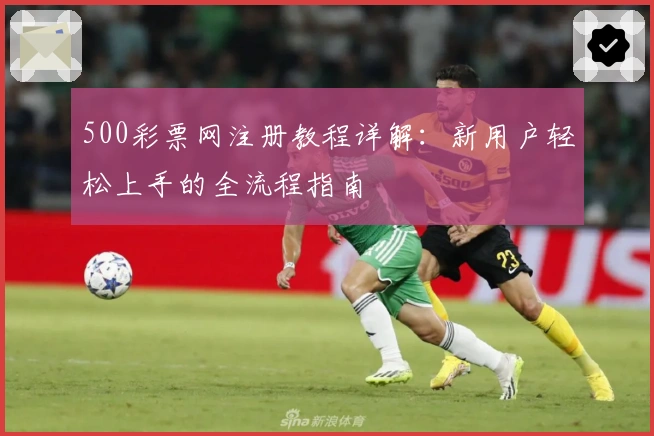 500彩票网注册教程详解：新用户轻松上手的全流程指南