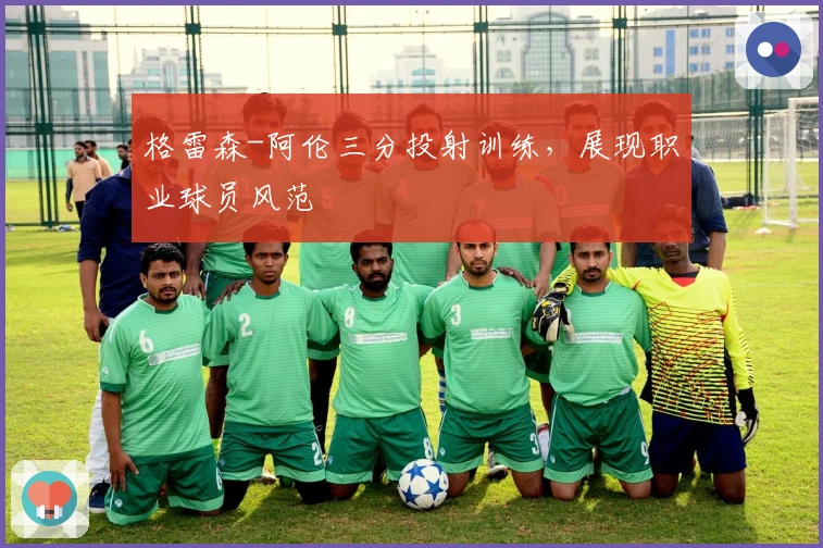 格雷森-阿伦三分投射训练，展现职业球员风范