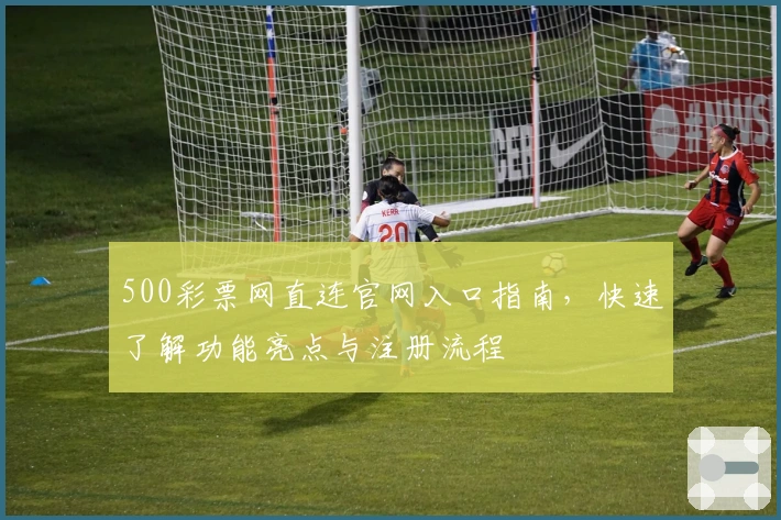 500彩票网直连官网入口指南,快速了解功能亮点与注册流程