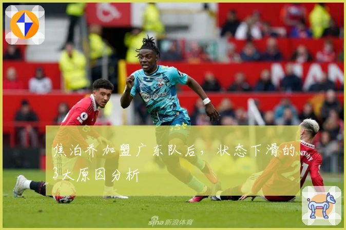 焦泊乔加盟广东队后，状态下滑的3大原因分析