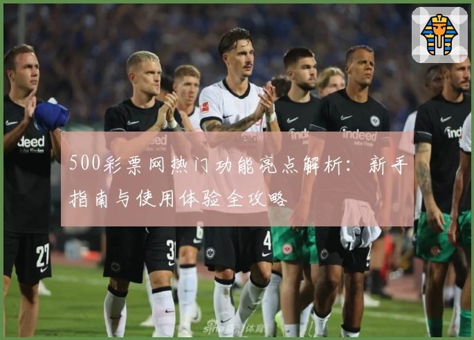 500彩票网热门功能亮点解析：新手指南与使用体验全攻略