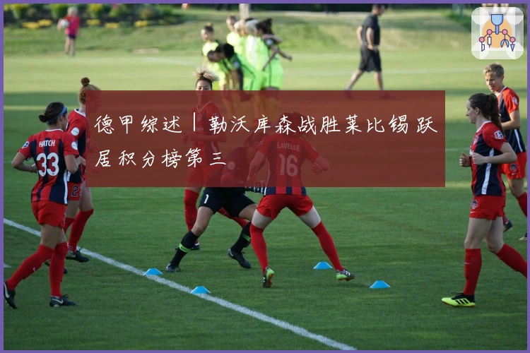 德甲综述｜勒沃库森战胜莱比锡 跃居积分榜第三