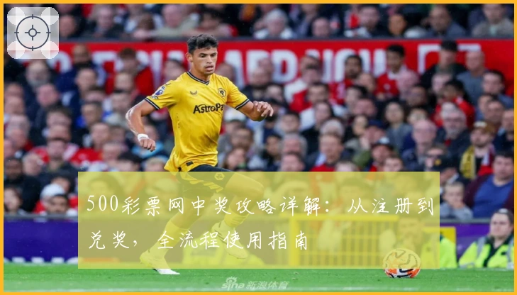 500彩票网中奖攻略详解：从注册到兑奖，全流程使用指南