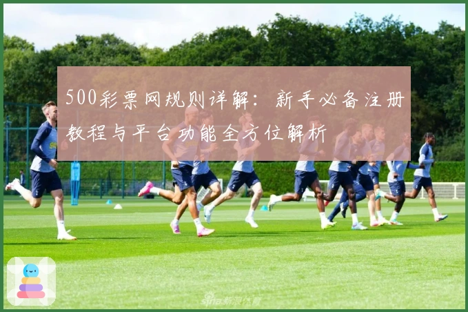 500彩票网规则详解：新手必备注册教程与平台功能全方位解析