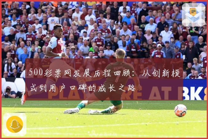 500彩票网发展历程回顾:从创新模式到用户口碑的成长之路