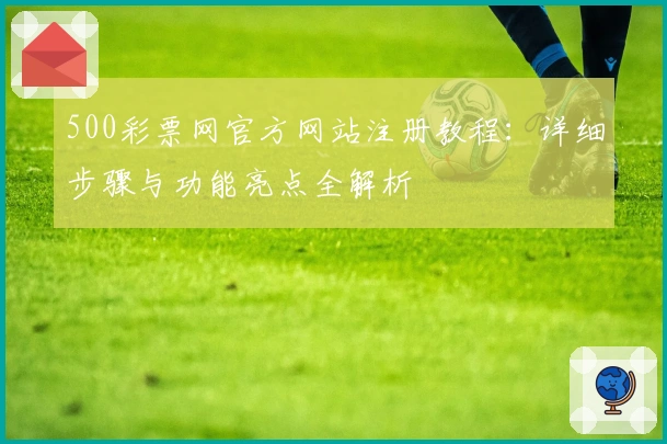 500彩票网官方网站注册教程：详细步骤与功能亮点全解析