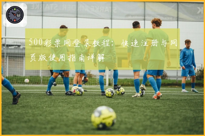 500彩票网登录教程：快速注册与网页版使用指南详解